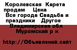 Королевская  Карета   продам! › Цена ­ 300 000 - Все города Свадьба и праздники » Другое   . Владимирская обл.,Муромский р-н